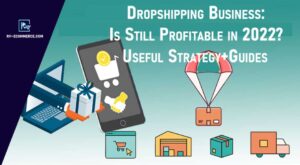 Dropshipping Business: Is Still Profitable In 2022? Useful Strategy + Guides