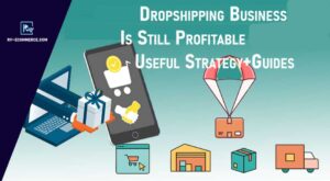 Dropshipping Business: Is Still Profitable In 2023? Useful Strategy + Guides